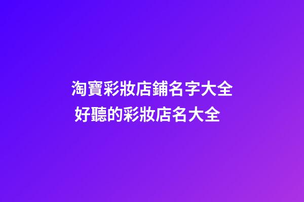淘寶彩妝店鋪名字大全 好聽的彩妝店名大全-第1張-店鋪起名-玄機(jī)派
